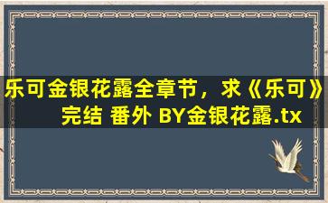 乐可金银花露全章节，求《乐可》完结 番外 BY金银花露.txt